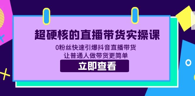 【副业项目5764期】超硬核的直播带货实操课 0粉丝快速引爆抖音直播带货 让普通人做带货更简单-网创财富岛