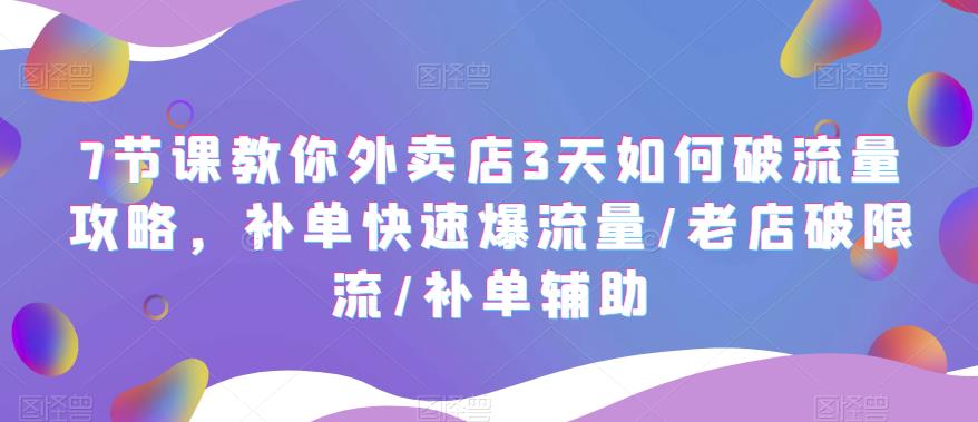 【副业项目5765期】7节课教你外卖店3天如何破流量攻略，补单快速爆流量/老店破限流/补单辅助-网创财富岛