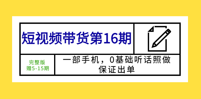 【副业项目5770期】短视频带货第16期：一部手机，0基础听话照做，保证出单 (完整版 赠5-15期)-网创财富岛