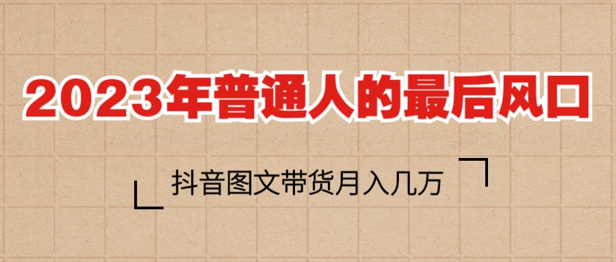 【副业项目6141期】2023普通人的最后风口，抖音图文带货月入几万+-网创财富岛