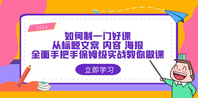 【副业项目6273期】如何制一门·好课：从标题文案 内容 海报，全面手把手保姆级实战教你做课-网创财富岛