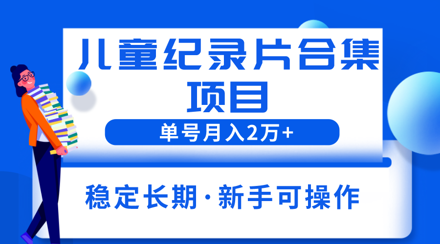 【副业项目6188期】2023儿童纪录片合集项目，单个账号轻松月入2w+-网创财富岛