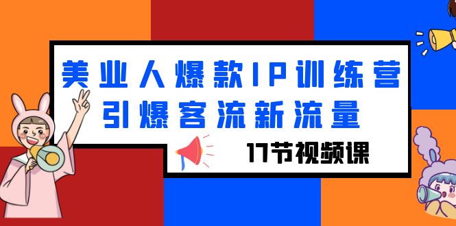 【副业项目6274期】美业人爆款IP训练营，引爆客流新流量（17节视频课）-网创财富岛