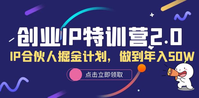 【副业项目6199期】创业IP特训营2.0，IP合伙人掘金计划，做到年入50W-网创财富岛