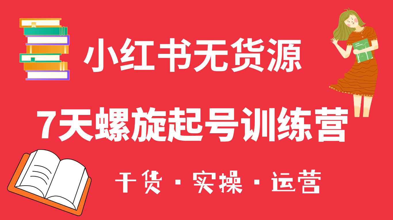 【副业项目6200期】小红书7天螺旋起号训练营，小白也能轻松起店（干货+实操+运营）-网创财富岛