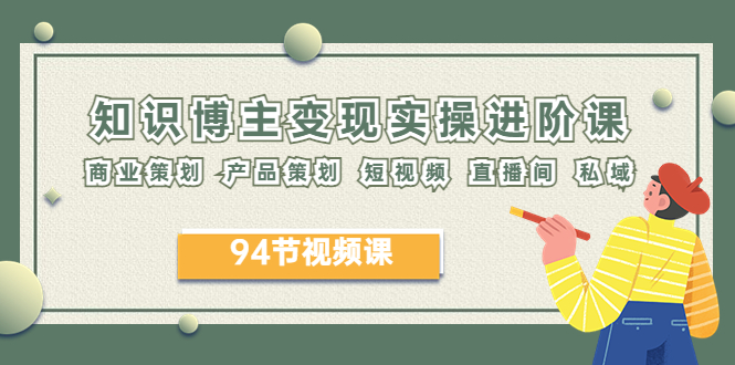 【副业项目6276期】2023年知识-博主变现实操进阶课：商业策划 产品策划 短视频 直播间 私域-网创财富岛