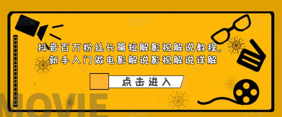 【副业项目6106期】抖音百万粉丝长篇短解影视解说教程，新手入门做电影解说影视解说详解-网创财富岛