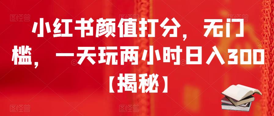 【副业项目6209期】小红书颜值打分，无门槛，一天玩两小时日入300+【揭秘】-网创财富岛