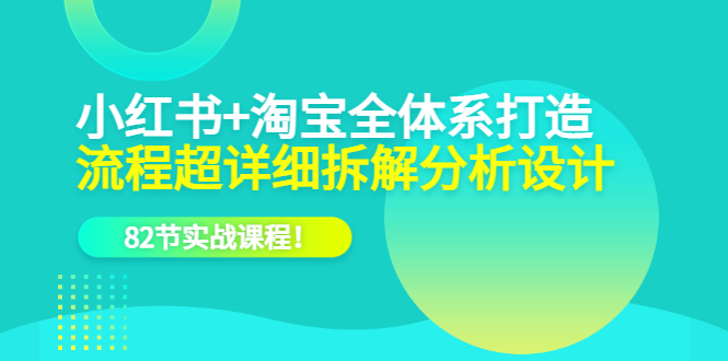 【副业项目6213期】小红书+淘宝·全体系打造，流程超详细拆解分析设计，82节实战课程-网创财富岛