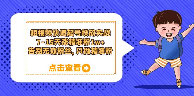 【副业项目6221期】短视频快速起号·投放实战：7-15天涨精准粉1w+，告别无效粉丝，只做精准粉-网创财富岛