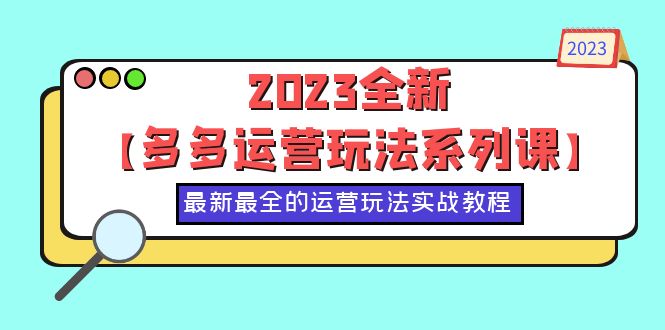 【副业项目6170期】2023全新【多多运营玩法系列课】，最新最全的运营玩法，50节实战教程-网创财富岛