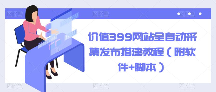 【副业项目6147期】价值399网站全自动采集发布搭建教程（附软件+脚本）-网创财富岛