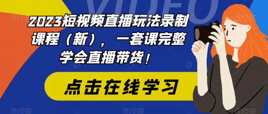 【副业项目6293期】2023短视频直播玩法录制课程（新），一套课完整学会直播带货！-网创财富岛