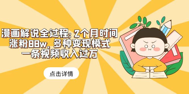 【副业项目6176期】漫画解说全过程：2个月时间涨粉88w，多种变现模式，一条视频收入过万-网创财富岛
