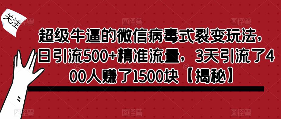 【副业项目6148期】超级牛逼的微信病毒式裂变玩法，日引流500+精准流量，3天引流了400人赚了1500块-网创财富岛