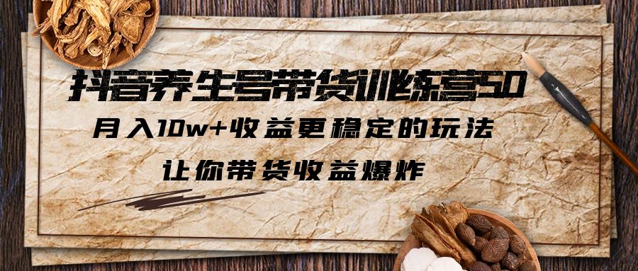 【副业项目6330期】抖音养生号带货·训练营5.0 月入10w+稳定玩法 让你带货收益爆炸(更新)-网创财富岛