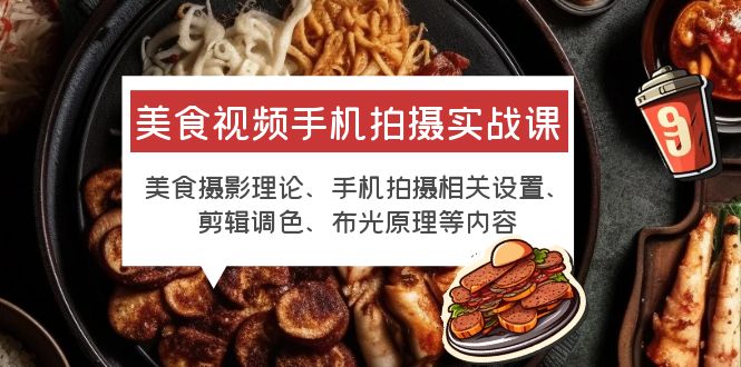【副业项目6122期】美食视频手机拍摄实战课 美食摄影+手机拍摄相关设置+剪辑调色+布光原理等-网创财富岛