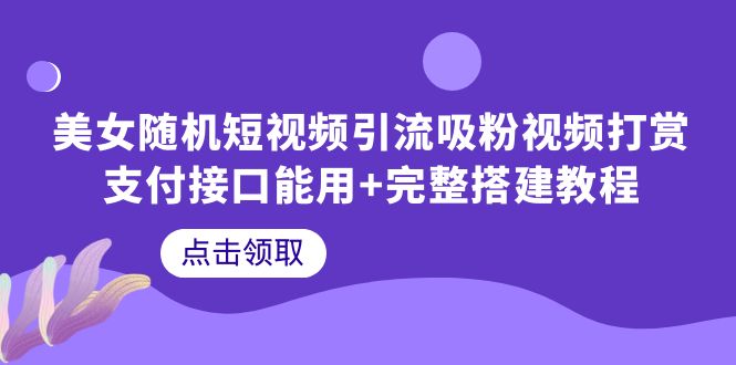 【副业项目6334期】美女随机短视频引流吸粉视频打赏支付接口能用+完整搭建教程-网创财富岛