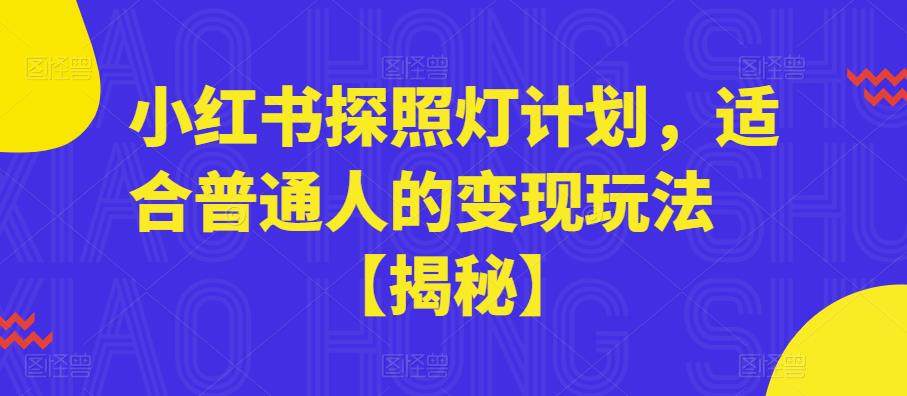 【副业项目6180期】小红书探照灯计划，适合普通人的变现玩法【揭秘】-网创财富岛