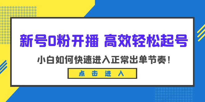 【副业项目6303期】新号0粉开播-高效轻松起号：小白如何快速进入正常出单节奏（10节课）-网创财富岛