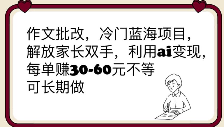 【副业项目6340期】作文批改，冷门蓝海项目，解放家长双手，利用ai变现，每单赚30-60元不等【揭秘】-网创财富岛