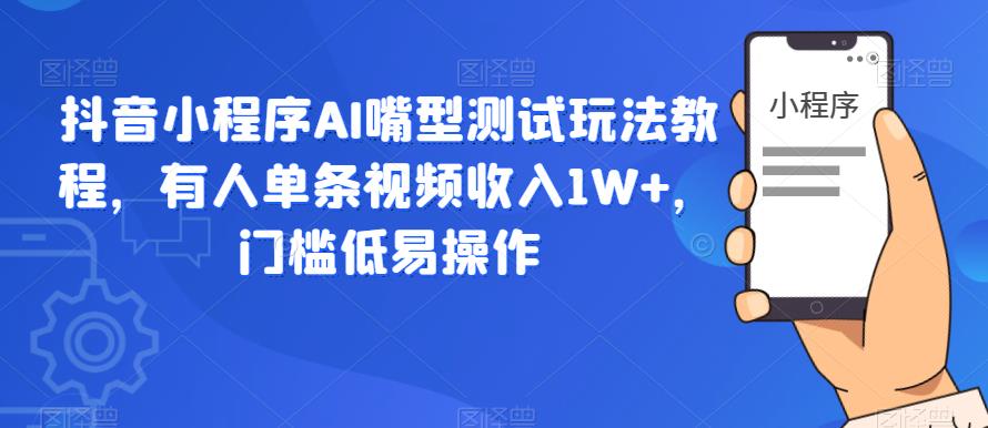 【副业项目6130期】抖音小程序AI嘴型测试玩法教程，有人单条视频收入1W+，门槛低易操作-网创财富岛