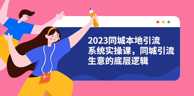 【副业项目6155期】2023同城本地引流系统实操课，同城引流生意的底层逻辑（31节视频课）-网创财富岛