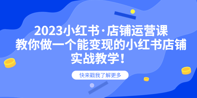 【副业项目6156期】2023小红书·店铺运营课，教你做一个能变现的小红书店铺，20节-实战教学-网创财富岛