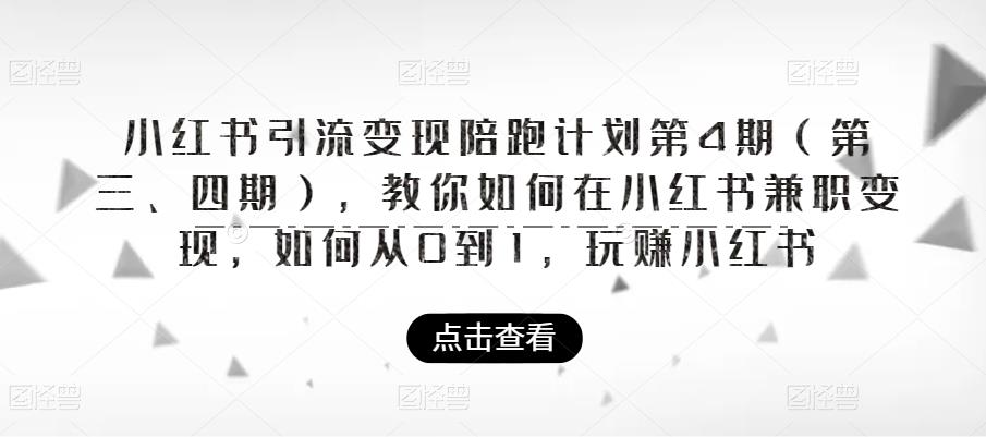 【副业项目6164期】小红书引流变现陪跑计划|第4期（第三、四期），教你如何在小红书兼职变现，如何从0到1，玩赚小红书-网创财富岛