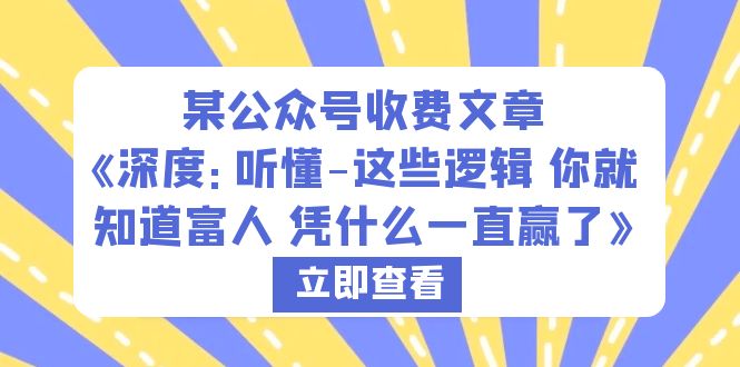 【副业项目6280期】某公众号收费文章《深度：听懂-这些逻辑 你就知道富人 凭什么一直赢了》-网创财富岛