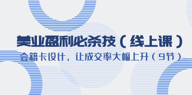 【副业项目6240期】美业盈利·必杀技（线上课）-会籍卡设计，让成交率大幅上升（9节）-网创财富岛