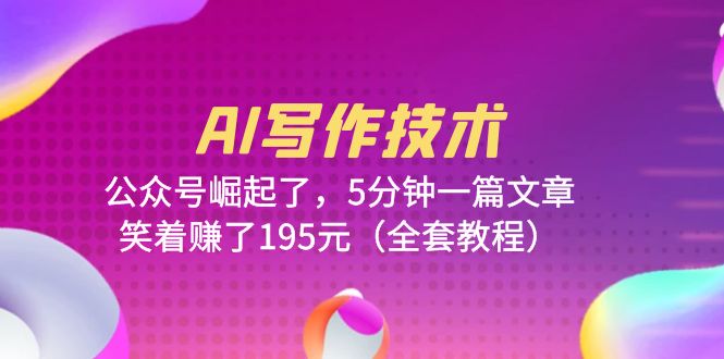 【副业项目6324期】AI写作技术：公众号崛起了，5分钟一篇文章，笑着赚了195元（全套教程）-网创财富岛