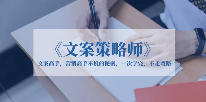 【副业项目6309期】《文案策略师》文案高手，营销高手不说的秘密，一次学完，不走弯路-网创财富岛
