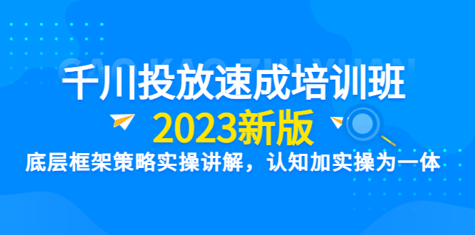 【副业项目6255期】千川投放速成培训班【2023新版】底层框架策略实操讲解，认知加实操为一体-网创财富岛