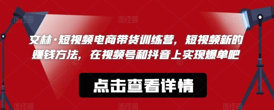 【副业项目6318期】文林·短‮频视‬电商带‮训货‬练营，短视频‮的新‬赚钱方法，在视‮号频‬和抖音‮实上‬现爆单吧-网创财富岛