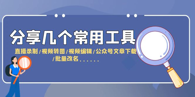 【副业项目6261期】分享几个常用工具 直播录制/视频转图/视频编辑/公众号文章下载/改名-网创财富岛