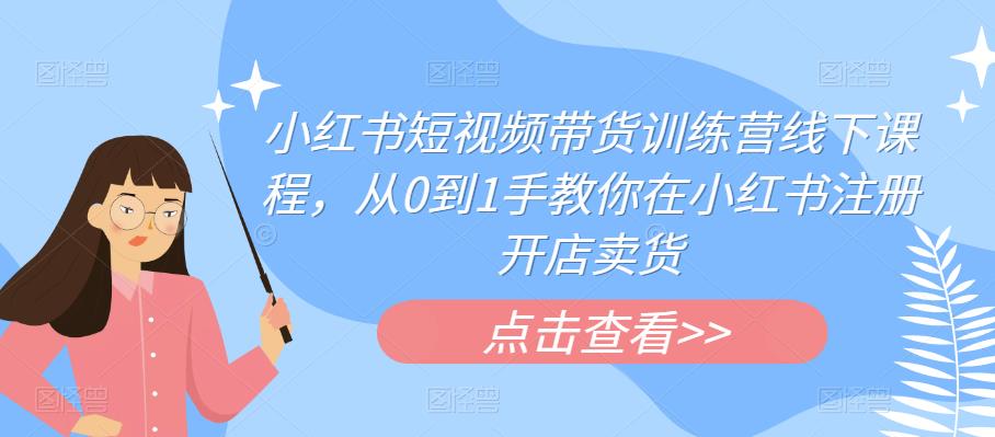 【副业项目6355期】小红书短视频带货训练营线下课程，从0到1手教你在小红书注册开店卖货-网创财富岛