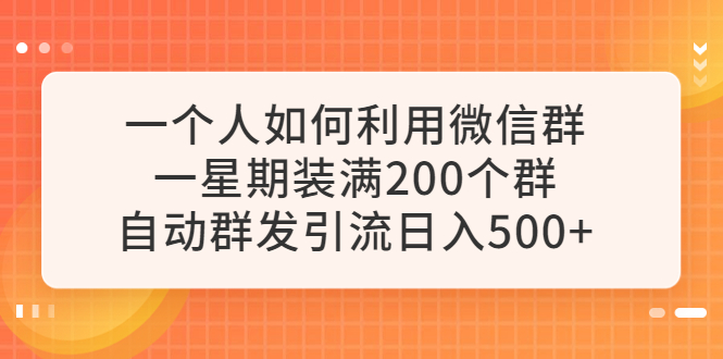 【副业项目6265期】一个人如何利用微信群自动群发引流，一星期装满200个群，日入500+-网创财富岛