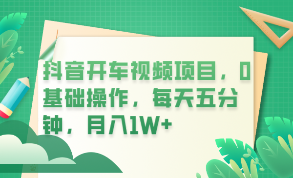 【副业项目6247期】抖音开车视频项目，0基础操作，每天五分钟，月入1W+-网创财富岛