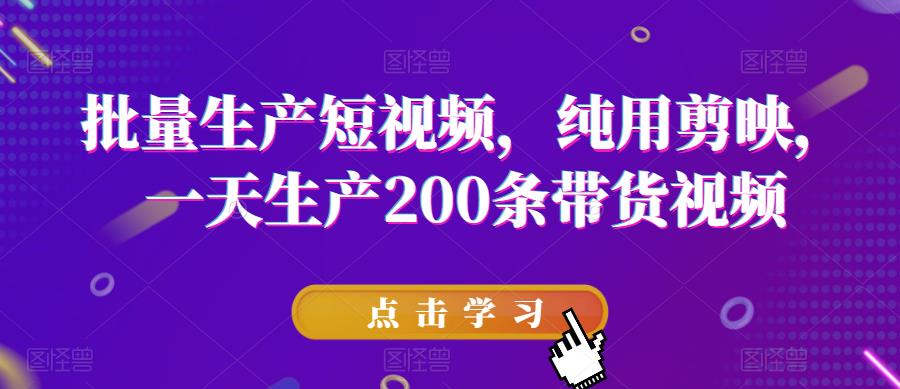 【副业项目6356期】批量生产短视频，纯用剪映，一天生产200条带货视频-网创财富岛