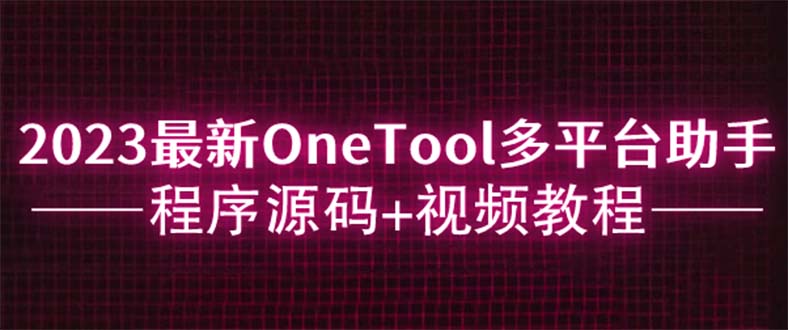 【副业项目6044期】2023最新OneTool多平台助手程序源码+视频教程-网创财富岛