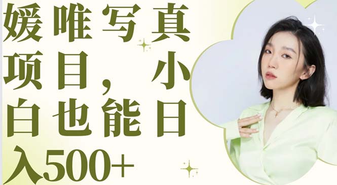 【副业项目6026期】最新出炉媛唯写真项目，小白可日入500+-网创财富岛