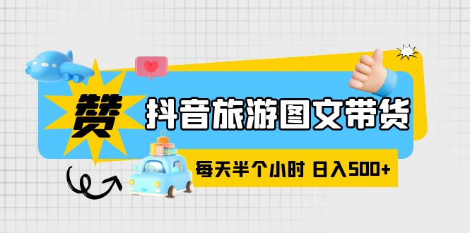 【副业项目6051期】抖音旅游图文带货，零门槛，操作简单，每天半个小时，日入500+-网创财富岛