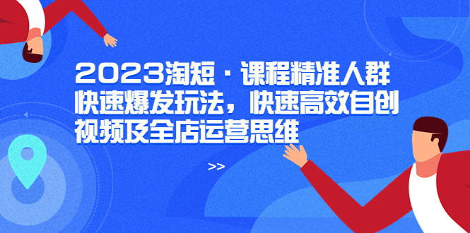 【副业项目6053期】2023淘短·课程精准人群快速爆发玩法，快速高效自创视频及全店运营思维-网创财富岛
