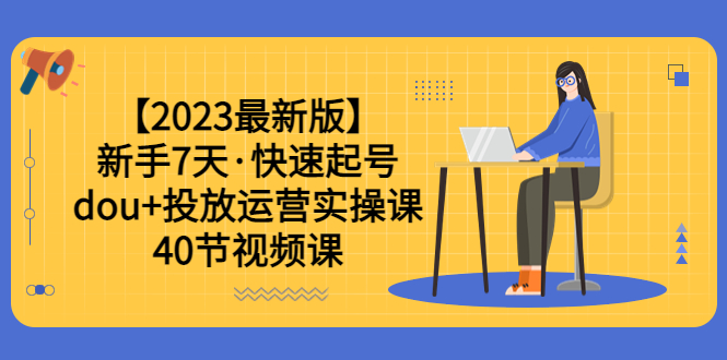 【副业项目6054期】【2023最新版】新手7天·快速起号：dou+投放运营实操课（40节视频课）-网创财富岛