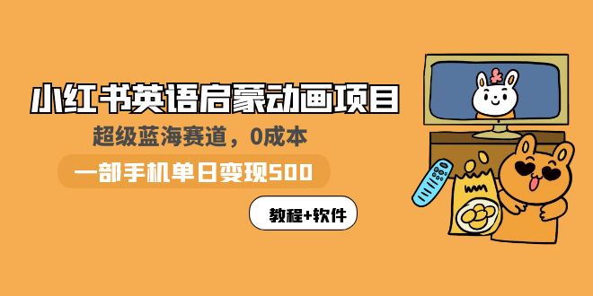 【副业项目6004期】小红书英语启蒙动画项目：蓝海赛道 0成本，一部手机日入500+（教程+资源）-网创财富岛