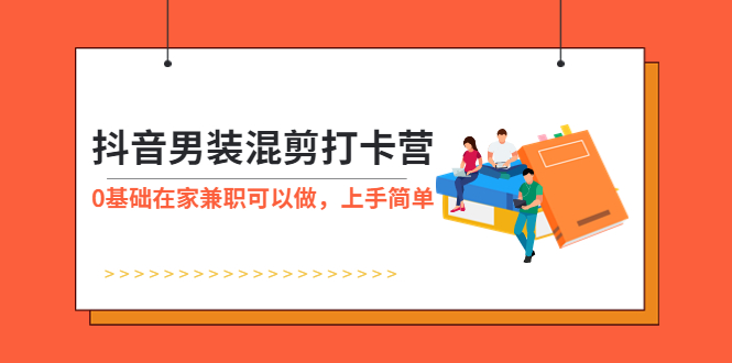 【副业项目6005期】抖音男装-混剪打卡营，0基础在家兼职可以做，上手简单-网创财富岛