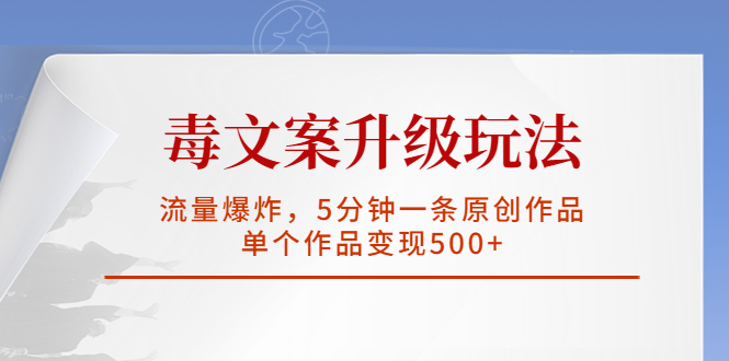 【副业项目5996期】毒文案升级玩法，流量爆炸，5分钟一条原创作品，单个作品变现500+-网创财富岛