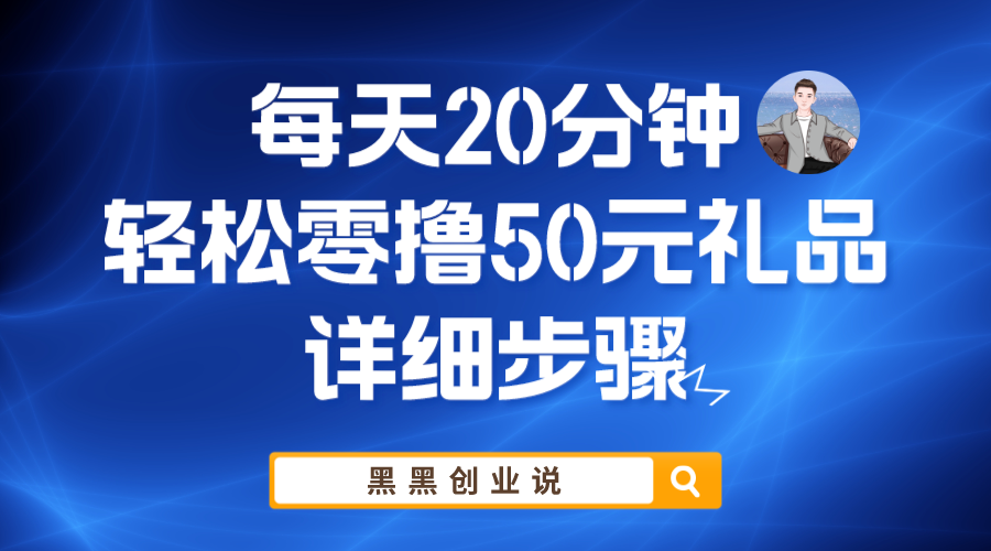 【副业项目6011期】每天20分钟，轻松零撸50元礼品实战教程-网创财富岛