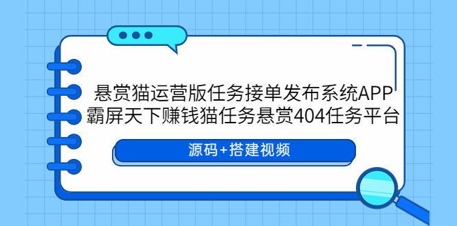 【副业项目6014期】悬赏猫运营版任务接单发布系统APP+霸屏天下赚钱猫任务悬赏404任务平台-网创财富岛
